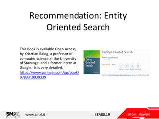 @bill_slawskiwww.smxl.it #SMXL19
Recommendation: Entity
Oriented Search
This Book is available Open Access,
by Krisztian B...