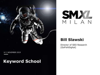 6-7, NOVEMBER 2019
Keyword School
Bill Slawski
Director of SEO Research
(GoFishDigital)
 