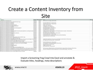 @bill_slawskiwww.smxl.it #SMXL19
Create a Content Inventory from
Site
Import a Screaming Frog Crawl Into Excel and annotat...