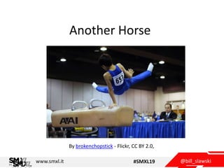 @bill_slawskiwww.smxl.it #SMXL19
Another Horse
By brokenchopstick - Flickr, CC BY 2.0,
 