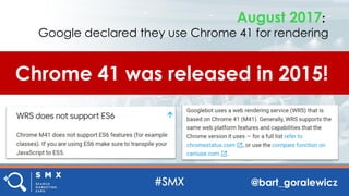 @bart_goralewicz
August 2017:
Google declared they use Chrome 41 for rendering
Chrome 41 was released in 2015!
 