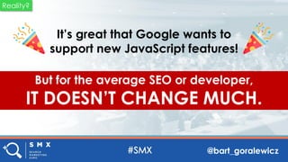 @bart_goralewicz
It’s great that Google wants to
support new JavaScript features!
But for the average SEO or developer,
IT...