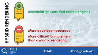 @bart_goralewicz
HYBRIDRENDERING
Beneficial for users and search engines
More developer resources
More difficult to implem...