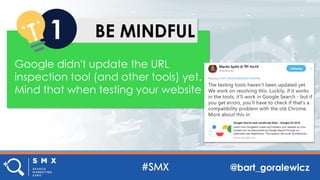@bart_goralewicz
BE MINDFUL1
Google didn't update the URL
inspection tool (and other tools) yet.
Mind that when testing yo...