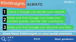 @bart_goralewicz
Share these #SMXInsights on your social channels!
ALWAYS:
Check if Google can render your website.1
Make ...