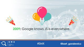 @bart_goralewicz
2009: Google knows JS is everywhere.
 