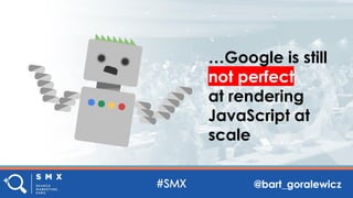 @bart_goralewicz
…Google is still
not perfect
at rendering
JavaScript at
scale
 