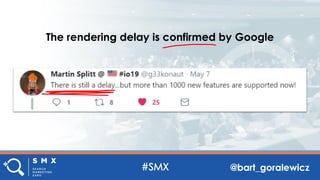@bart_goralewicz
The rendering delay is confirmed by Google
 