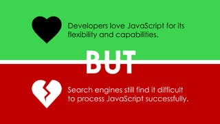 @bart_goralewicz
Developers love JavaScript for its
flexibility and capabilities.
Search engines still find it difficult
to process JavaScript successfully.
BUT
 