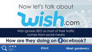 @bart_goralewicz
Now let's talk about
.com
Wish ignores SEO as most of their traffic
comes from social media
How are they doing on acebook?
 
