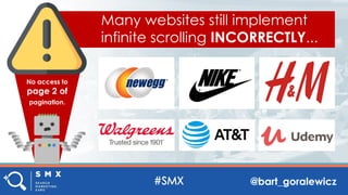 @bart_goralewicz
Many websites still implement
infinite scrolling INCORRECTLY...
No access to
page 2 of
pagination.
 