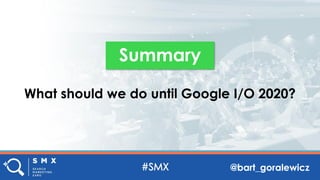 @bart_goralewicz
What should we do until Google I/O 2020?
Summary
 