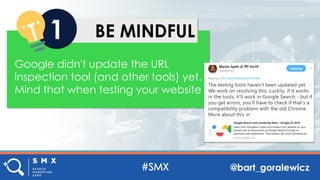 @bart_goralewicz
BE MINDFUL1
Google didn't update the URL
inspection tool (and other tools) yet.
Mind that when testing your website
 