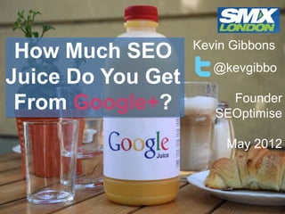 Kevin Gibbons
 How Much SEO
                      @kevgibbo
Juice Do You Get
                        Founder
 From Google+?        SEOptimise

                        May 2012
 