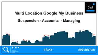 @GuideTwit
Multi Location Google My Business
Suspension - Accounts - Managing
 
