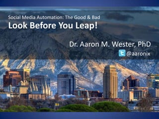 v
Social Media Automation: The Good & Bad
Look Before You Leap!
Dr. Aaron M. Wester, PhD
@aaronix
 