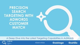 #SMX #XXA @adstage @sahilio
A Deep Dive into the Latest Targeting Capabilities in AdWords
PRECISION
SEARCH
TARGETING WITH
ADWORDS
CUSTOMER
MATCH
 