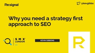 Why you need a strategy ﬁrst
approach to SEO
@kevgibbo
KEVIN GIBBONS
 