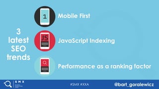 #SMX #XXA @bart_goralewicz
3
latest
SEO
trends
Performance as a ranking factor
JavaScript IndexingJS
Mobile First1
 