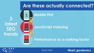 #SMX #XXA @bart_goralewicz
3
latest
SEO
trends
Are these actually connected?
Performance as a ranking factor
JavaScript In...