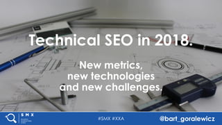 #SMX #XXA @bart_goralewicz
Technical SEO in 2018.
New metrics,
new technologies
and new challenges.
 
