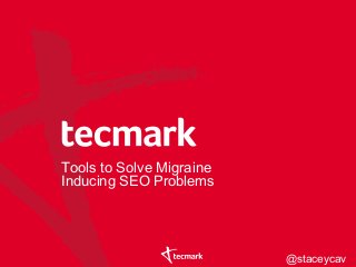 Tools to Solve Migraine
Inducing SEO Problems
@staceycav
 