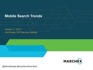 Mobile Search Trends

October 1st, 2013
John Busby, SVP Marchex Institute

@johnmbusby @marchex #smx #11c

 