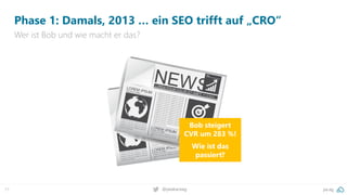 pa.ag
@peakaceag
11
Phase 1: Damals, 2013 … ein SEO trifft auf „CRO“
Wer ist Bob und wie macht er das?
Bob steigert
CVR um 283 %!
Wie ist das
passiert?
 