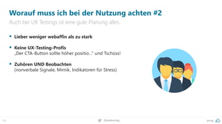 pa.ag
@peakaceag
63
Worauf muss ich bei der Nutzung achten #2
Auch bei UX Testings ist eine gute Planung alles.
▪ Lieber weniger webaffin als zu stark
▪ Keine UX-Testing-Profis
„Der CTA-Button sollte höher positio…“ und Tschüss!
▪ Zuhören UND Beobachten
(nonverbale Signale, Mimik, Indikatoren für Stress)
 