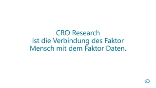 CRO Research
ist die Verbindung des Faktor
Mensch mit dem Faktor Daten.
 