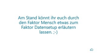 Am Stand könnt ihr euch durch
den Faktor Mensch etwas zum
Faktor Datensetup erläutern
lassen. ;-)
 