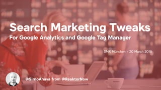 Search Marketing Tweaks 
For Google Analytics and Google Tag Manager 
SMX München - 20 March 2018
@SimoAhava from @ReaktorNow
 