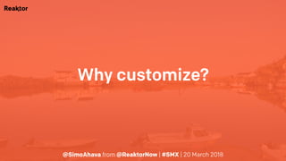 @SimoAhava from @ReaktorNow | #SMX | 20 March 2018
Why customize?
 