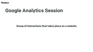 Google Analytics Session
Group of interactions that takes place on a website
 