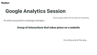 Google Analytics Session
Group of interactions that takes place on a website
That expires after 30 minutes of inactivity…
...