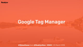 @SimoAhava from @ReaktorNow | #SMX | 20 March 2018
Google Tag Manager
 