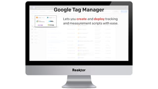 Google Tag Manager
Lets you create and deploy tracking 
and measurement scripts with ease.
Facilitates interaction between...