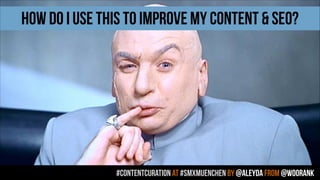 #contentcuration AT #smxmuenchen by @aleyda from @woorank
HOW DO I USE THIS TO IMPROVE MY CONTENT & SEO?
 