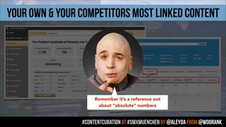 #contentcuration AT #smxmuenchen by @aleyda from @woorank
Your OWN & your COMPETITORS MOST LINKED CONTENT
Remember it’s a reference not
about “absolute” numbers
 