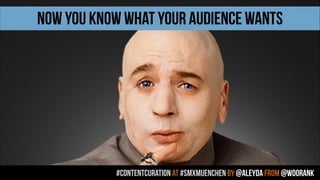 #contentcuration AT #smxmuenchen by @aleyda from @woorank
NOW YOU KNOW WHAT YOUR AUDIENCE WANTS
 