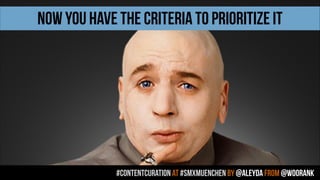 #contentcuration AT #smxmuenchen by @aleyda from @woorank
NOW YOU HAVE THE CRITERIA TO PRIORITIZE IT
 