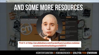 #contentcuration AT #smxmuenchen by @aleyda from @woorank
Find it at http://pt.slideshare.net/CurataTeam/curation-rockstar-
curatacontentmarketingworld2013
AND SOME MORE RESOURCES
 