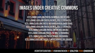 images under creative commons 
 
http://www.flickr.com/photos/seeminglee/4041872282/
http://www.flickr.com/photos/definite_yes/11130394375/
http://www.flickr.com/photos/nathaninsandiego/5465079549/
http://www.flickr.com/photos/definite_yes/11130394375/
http://www.flickr.com/photos/timtom/6837380785/
http://www.flickr.com/photos/no1nos/12796459964/
http://www.flickr.com/photos/afagen/3002609890/
http://www.flickr.com/photos/tlimphotography/9551905429/
#contentcuration AT #smxmuenchen by @aleyda from @woorank
 