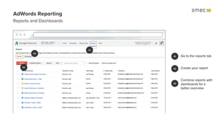 AdWords Reporting
Reports and Dashboards
Go to the reports tab
Create your report
Combine reports with
dashboards for a
be...