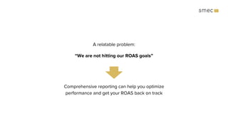 A relatable problem:
“We are not hitting our ROAS goals”
Comprehensive reporting can help you optimize
performance and get...