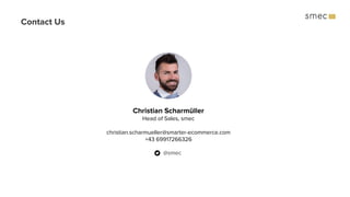 Contact Us
Christian Scharmüller
Head of Sales, smec
christian.scharmueller@smarter-ecommerce.com
+43 69917266326
@smec
 