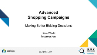@Digital_Liam
Advanced
Shopping Campaigns
Making Better Bidding Decisions
Liam Wade
Impression
 
