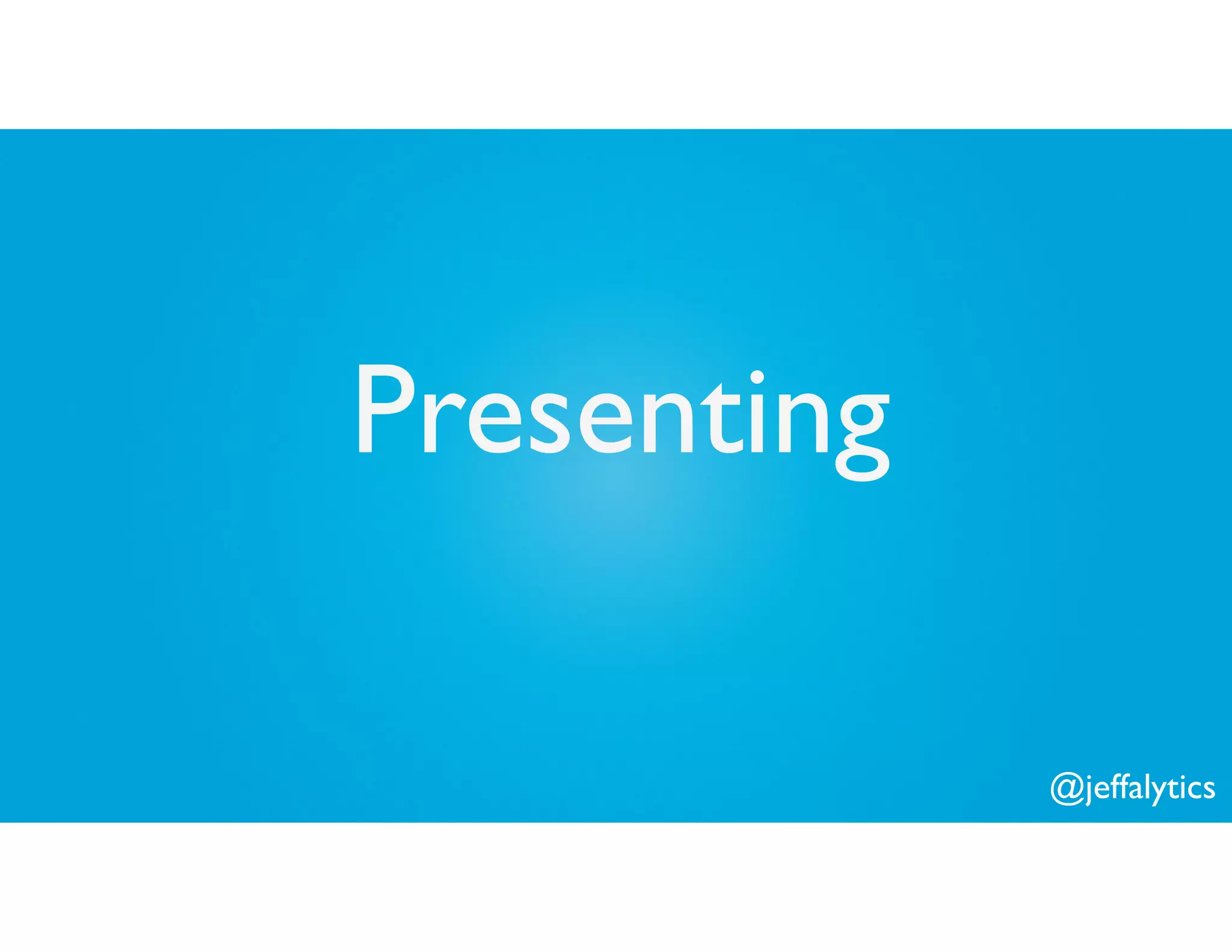@jeffalytics
Presenting
 