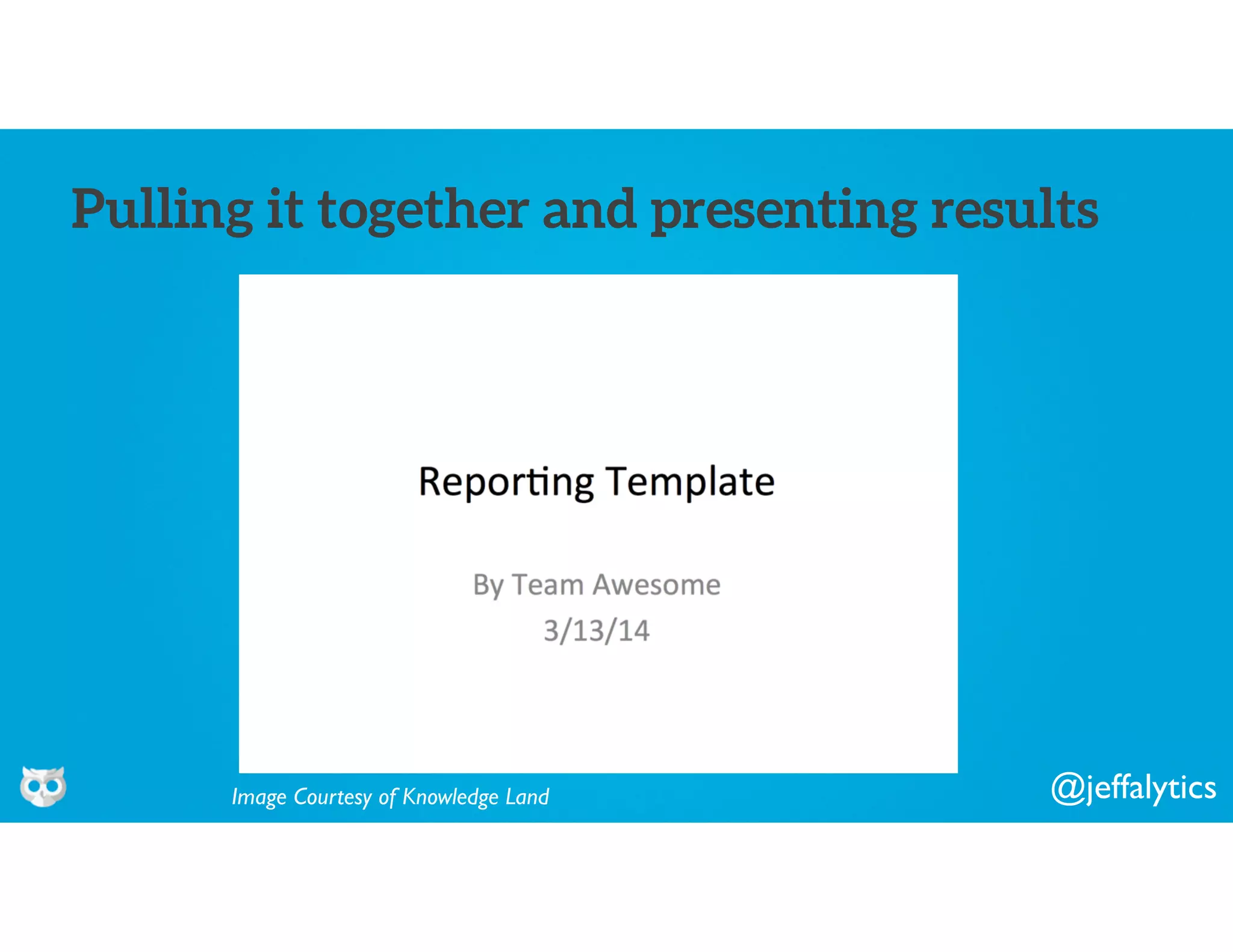 @jeffalytics
Pulling it together and presenting results
Image Courtesy of Knowledge Land
 