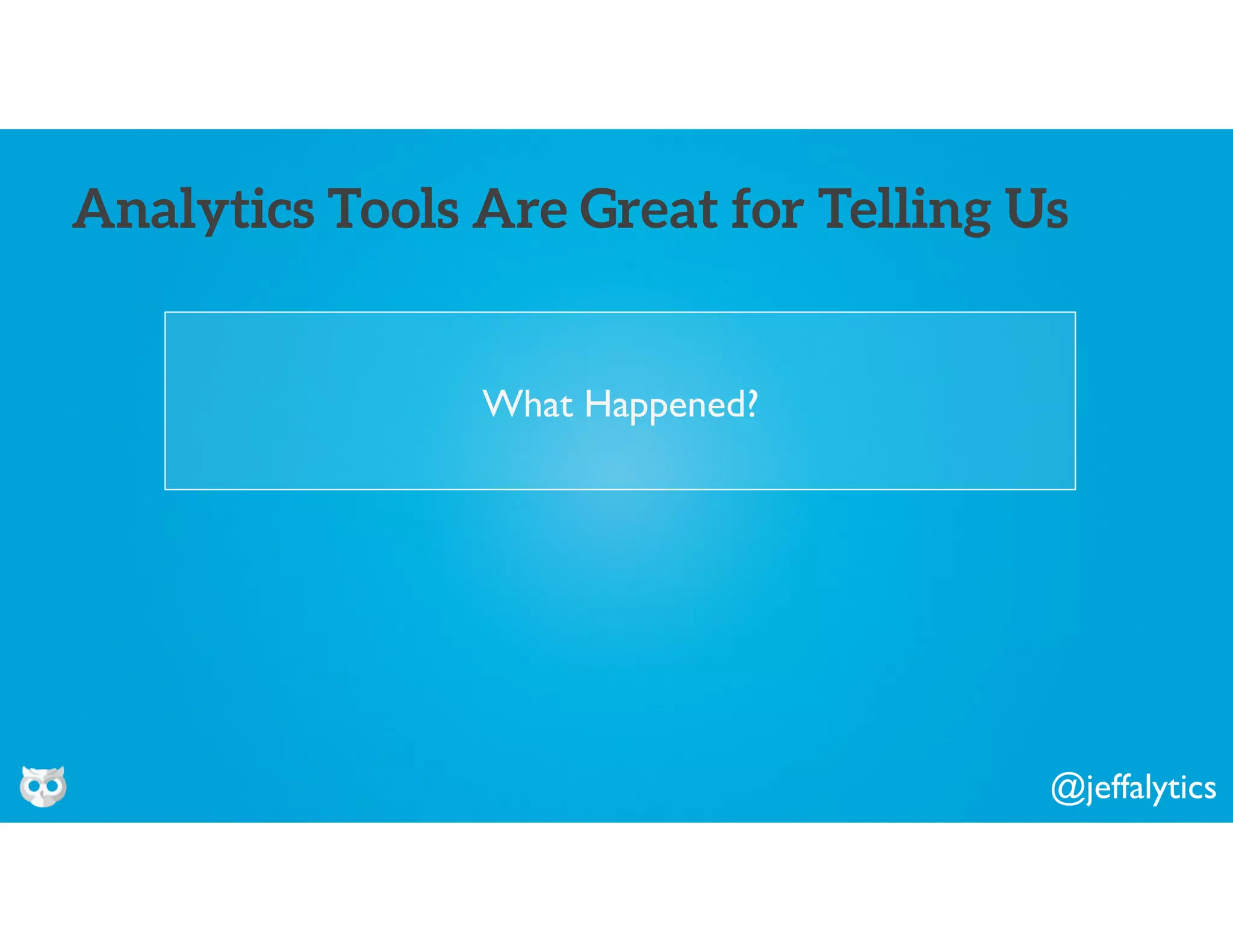 @jeffalytics
What Happened?
Analytics Tools Are Great for Telling Us
 